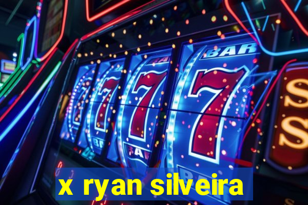 x ryan silveira